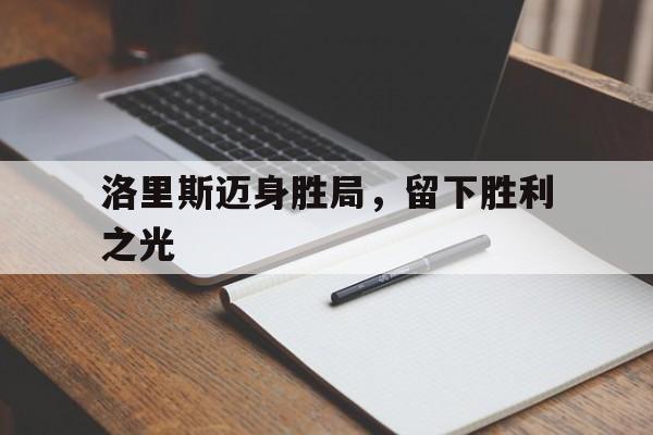 星空体育官网首页-洛里斯迈身胜局，留下胜利之光的简单介绍
